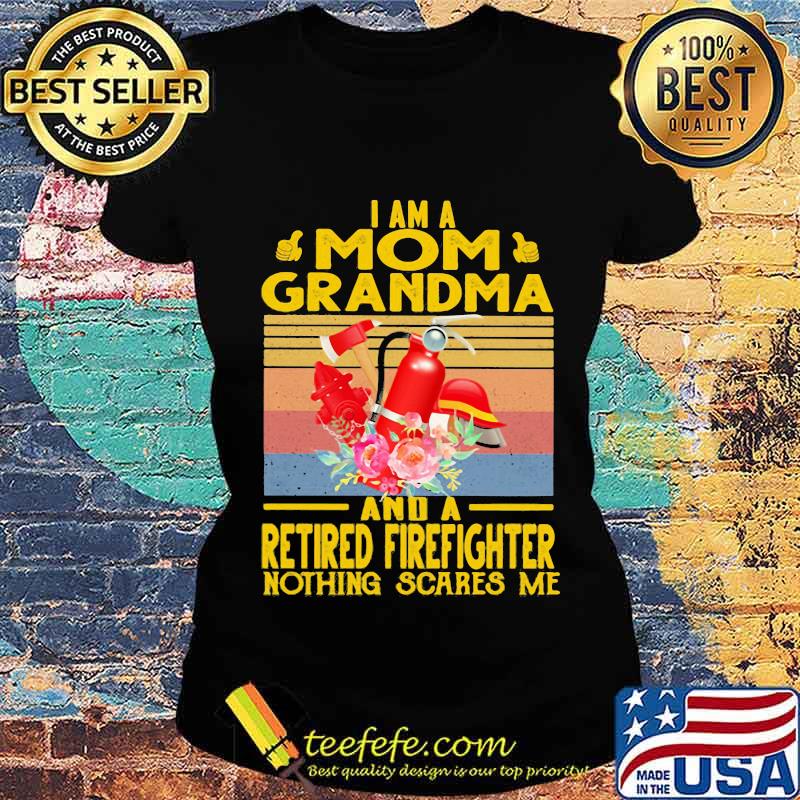 I Am A Mom Grandma And A Retired Firefighter Nothing Scares Me Flowers Vintage Shirt Ladies tee I Am A Mom Grandma And A Retired Firefighter Nothing Scares Me Flowers Vintage Shirt Ladies tee