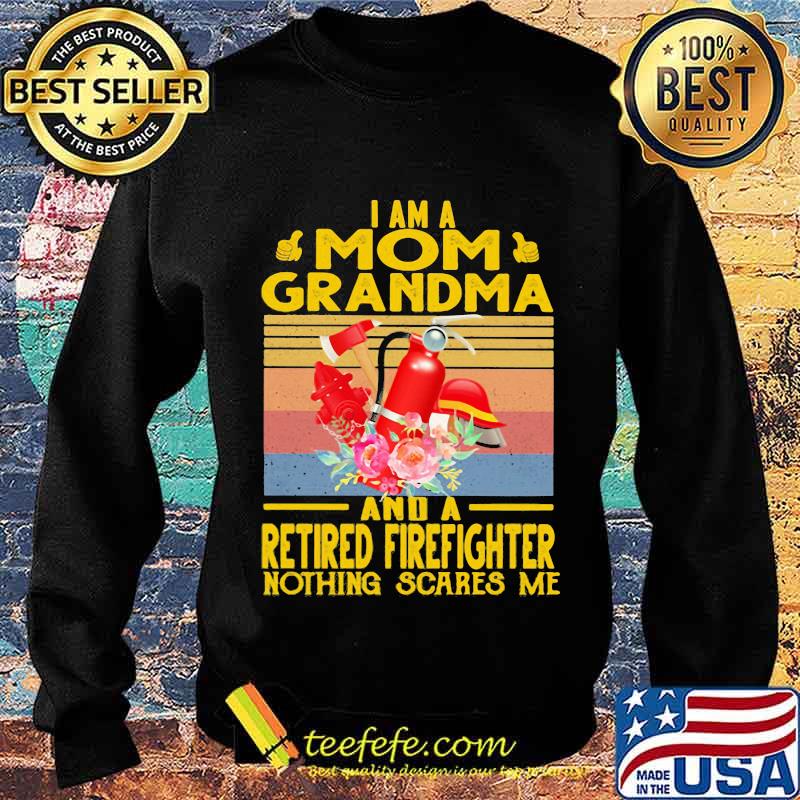 I Am A Mom Grandma And A Retired Firefighter Nothing Scares Me Flowers Vintage Shirt Sweater I Am A Mom Grandma And A Retired Firefighter Nothing Scares Me Flowers Vintage Shirt Sweater