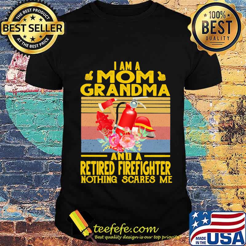 I Am A Mom Grandma And A Retired Firefighter Nothing Scares Me Flowers Vintage Shirt Unisex I Am A Mom Grandma And A Retired Firefighter Nothing Scares Me Flowers Vintage Shirt Unisex