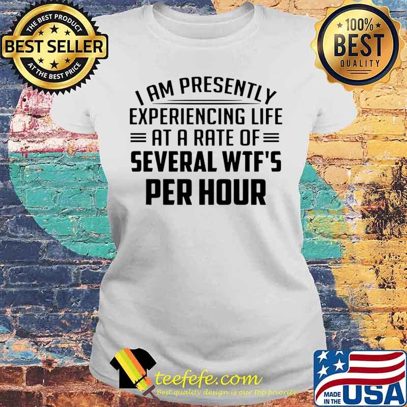 I Am Presently Experiencing Life At A Rate Of Several Wtf’s Per Hour Laides tee I Am Presently Experiencing Life At A Rate Of Several Wtf’s Per Hour Laides tee