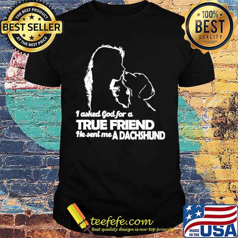 I asked God for a True Friend he sent me a Dachshund and Girl shirt