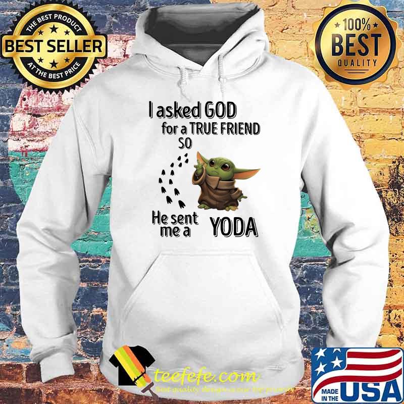 I Asked God For A True Friend So He Sent Me A Yoda Shirt Hoodie I Asked God For A True Friend So He Sent Me A Yoda Shirt Hoodie