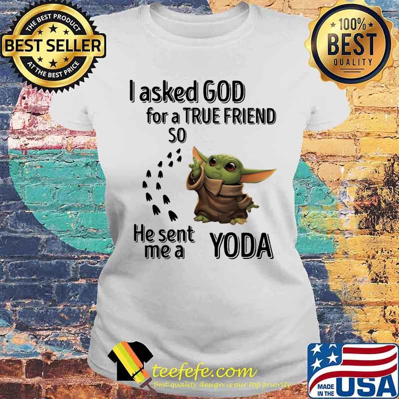 I Asked God For A True Friend So He Sent Me A Yoda Shirt Laides tee I Asked God For A True Friend So He Sent Me A Yoda Shirt Laides tee