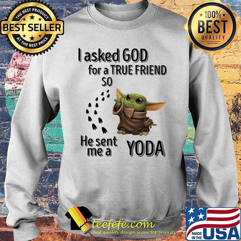 I Asked God For A True Friend So He Sent Me A Yoda Shirt Sweater I Asked God For A True Friend So He Sent Me A Yoda Shirt Sweater