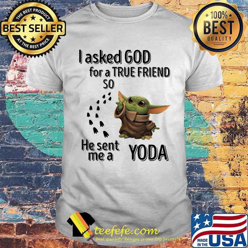 I Asked God For A True Friend So He Sent Me A Yoda Shirt I Asked God For A True Friend So He Sent Me A Yoda Shirt