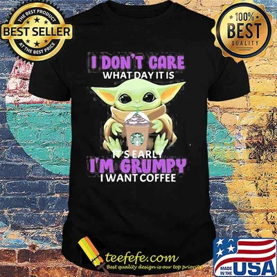 I Don’t Care What Day It Is Starbucks Coffe Baby Yoda Shirt