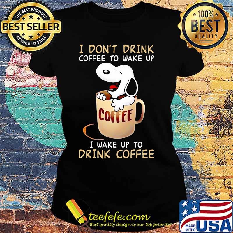 I Don’t Drink Coffee To Wake Up I Wake Up To Drink Coffee Snoopy Shirt Ladies tee I Don’t Drink Coffee To Wake Up I Wake Up To Drink Coffee Snoopy Shirt Ladies tee