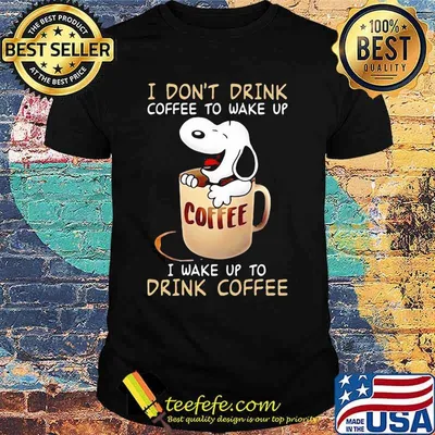 I Don’t Drink Coffee To Wake Up I Wake Up To Drink Coffee Snoopy Shirt
