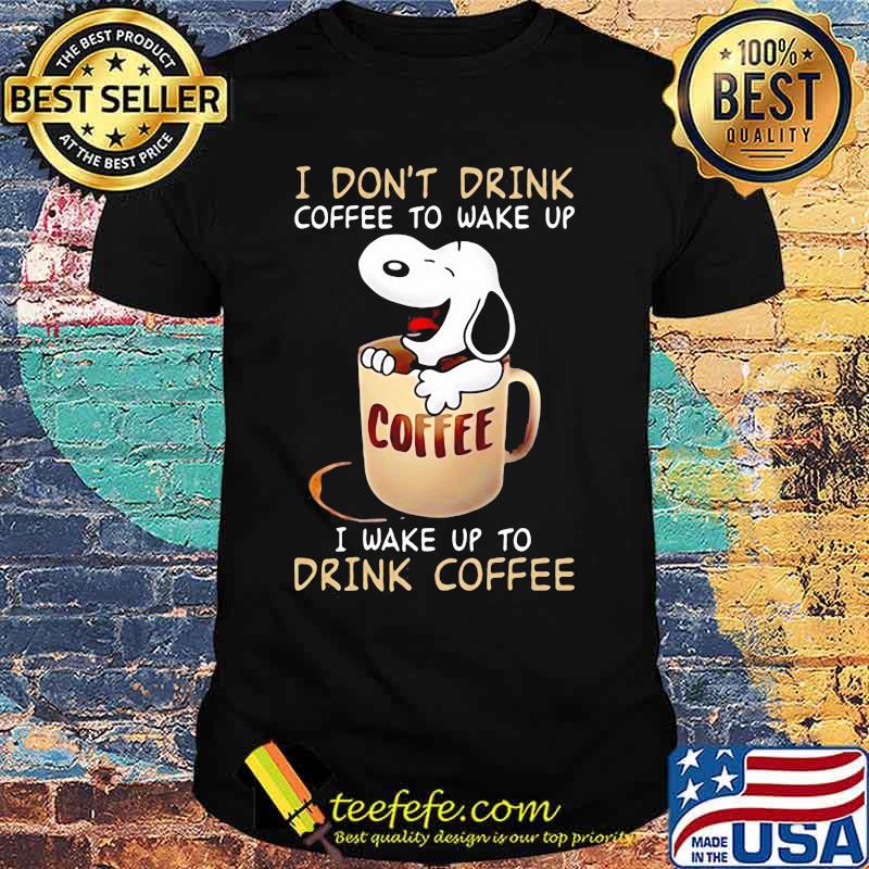 I Don’t Drink Coffee To Wake Up I Wake Up To Drink Coffee Snoopy Shirt