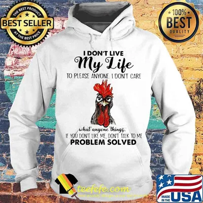 I Don’t Live My Life To Please Anyone I Don’t Care What Anyone Things Don’t Talk To Me Problem Solved Chicken Shirt