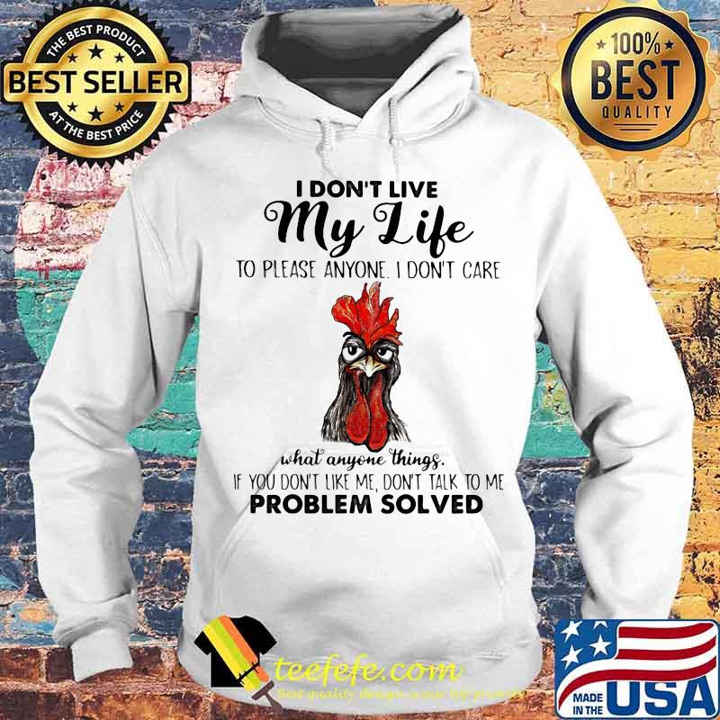 I Don’t Live My Life To Please Anyone I Don’t Care What Anyone Things Don’t Talk To Me Problem Solved Chicken Shirt