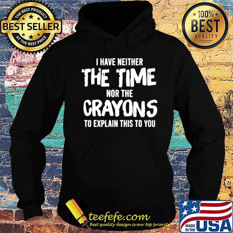 I have neither the time nor the crayons to explain this to you Hoodie I have neither the time nor the crayons to explain this to you Hoodie