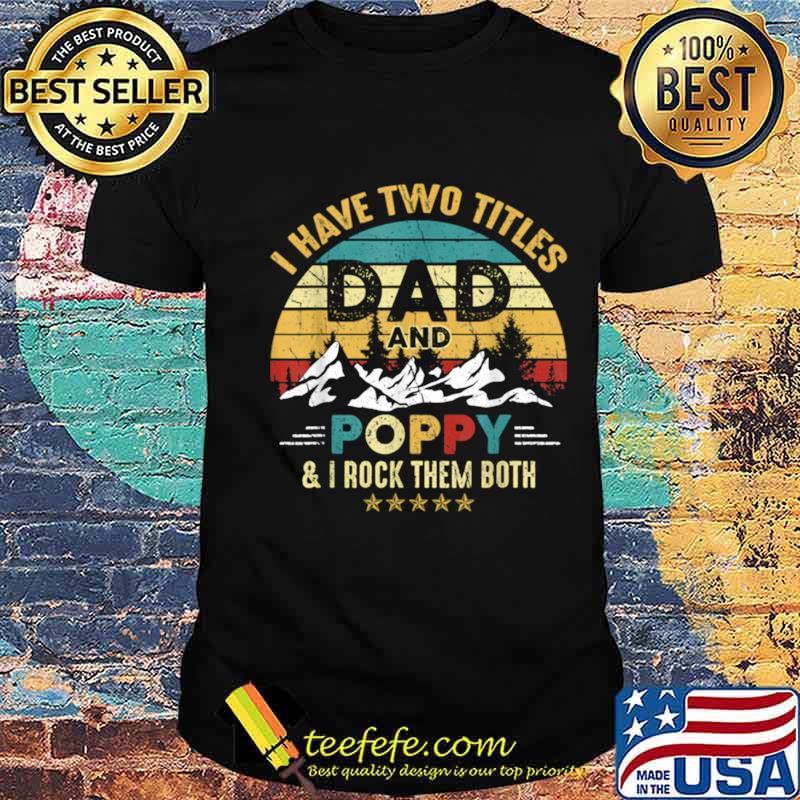 I Have Two Titles Dad And Poppy Fathers Day shirt I Have Two Titles Dad And Poppy Fathers Day shirt