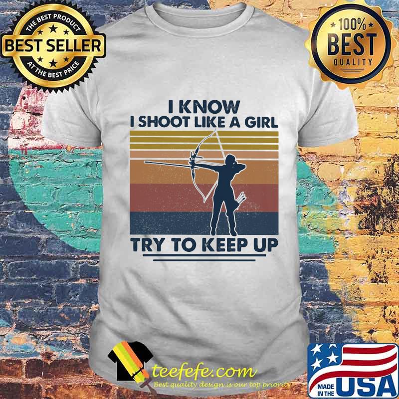 I Know I Shoot Like A Girl Try To Keep Up Girl Vintage Shirt Unisex I Know I Shoot Like A Girl Try To Keep Up Girl Vintage Shirt Unisex