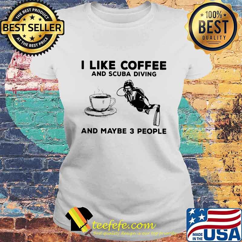 I Like Coffee And Scuba Diving And Maybe Three People Shirt Laides tee I Like Coffee And Scuba Diving And Maybe Three People Shirt Laides tee