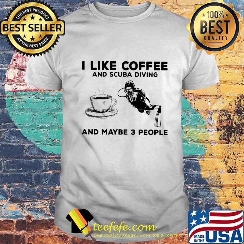 I Like Coffee And Scuba Diving And Maybe Three People Shirt Unisex I Like Coffee And Scuba Diving And Maybe Three People Shirt Unisex