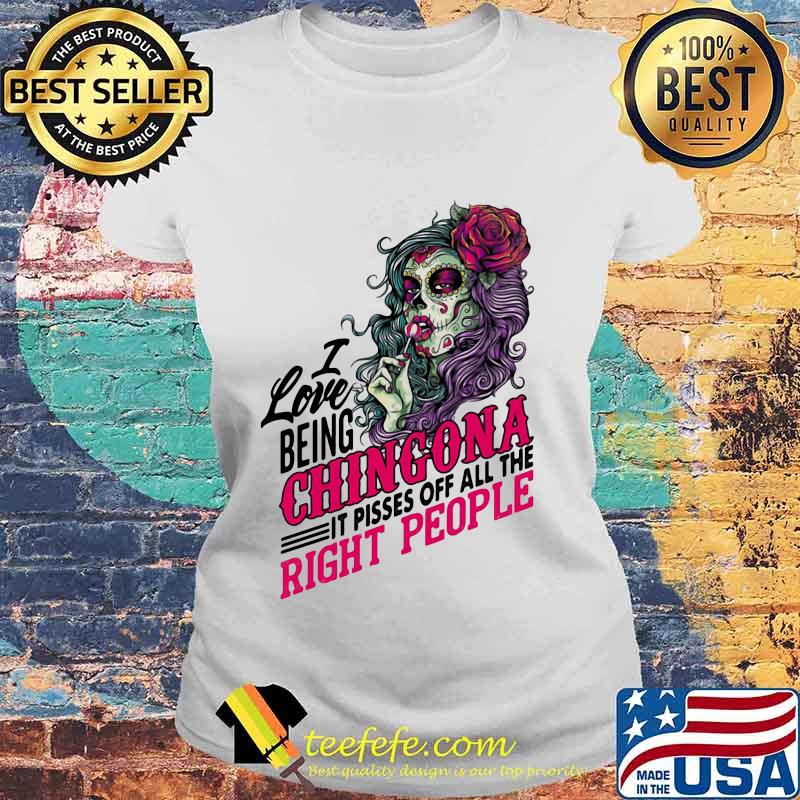 I Love Being Chingona It Pisses Off All The Right People Shirt Laides tee I Love Being Chingona It Pisses Off All The Right People Shirt Laides tee
