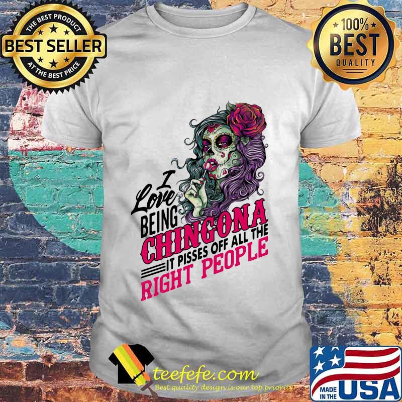 I Love Being Chingona It Pisses Off All The Right People Shirt Unisex I Love Being Chingona It Pisses Off All The Right People Shirt Unisex