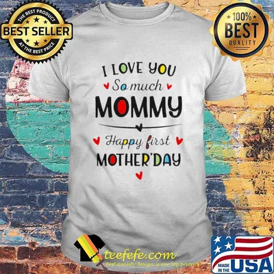 I Love You So Much Mommy Happy First Mothers Day shirt
