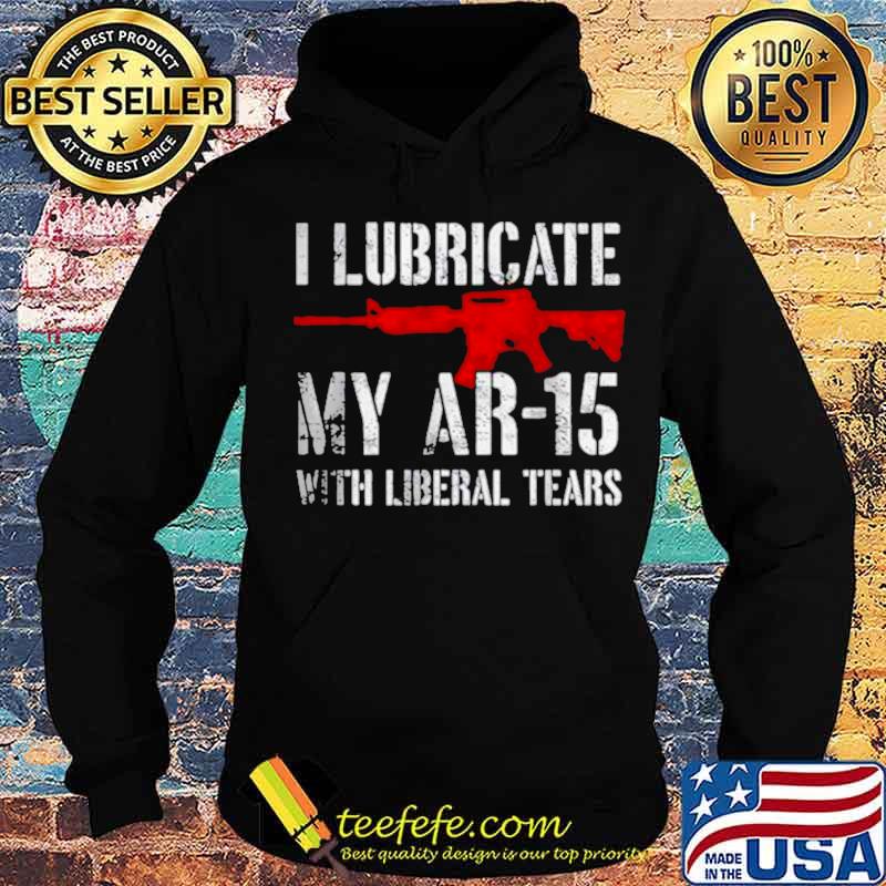 I lubricate my ar15 with liberal cum s Hoodie I lubricate my ar15 with liberal cum s Hoodie