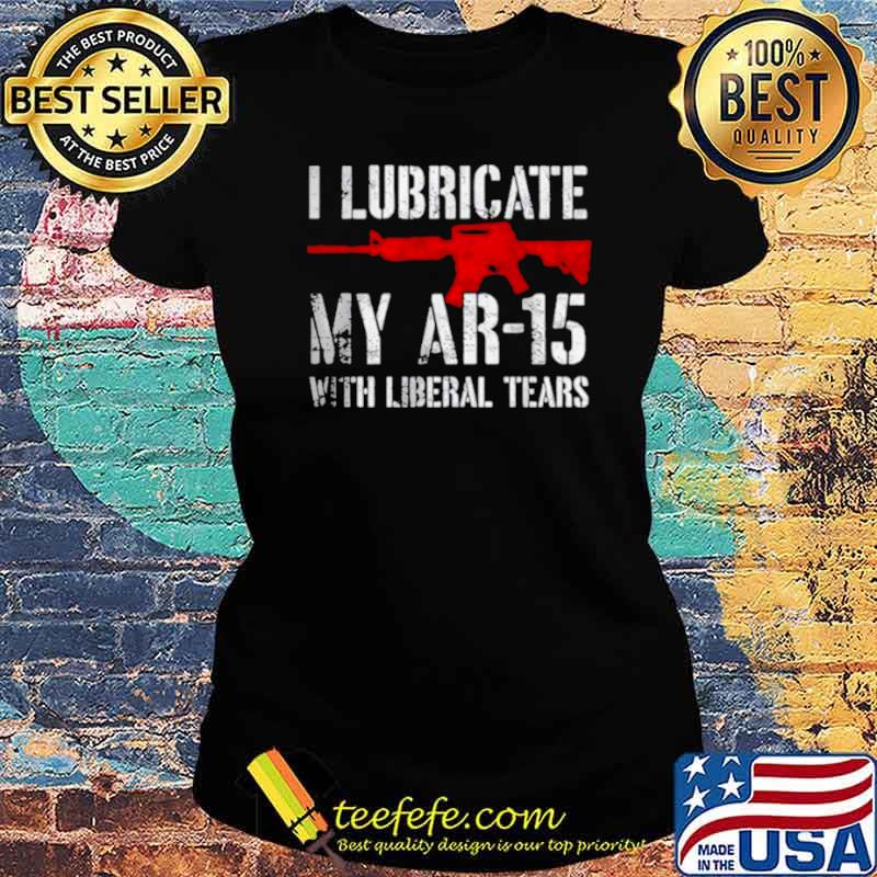 I lubricate my ar15 with liberal cum Ladies tee I lubricate my ar15 with liberal cum Ladies tee