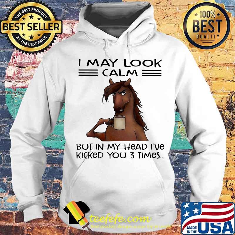 I May Look Calm But In My Head I’ve Kicked You Three Times Horse Drink Coffee Shirt