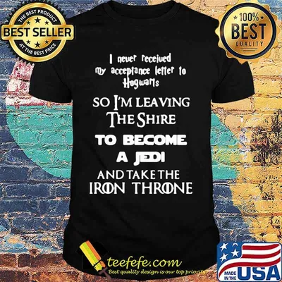 I Never Received My Acceptance Letter To Hogwarts The Shire To Become A Jedi And Take The Iron Throne Shirt