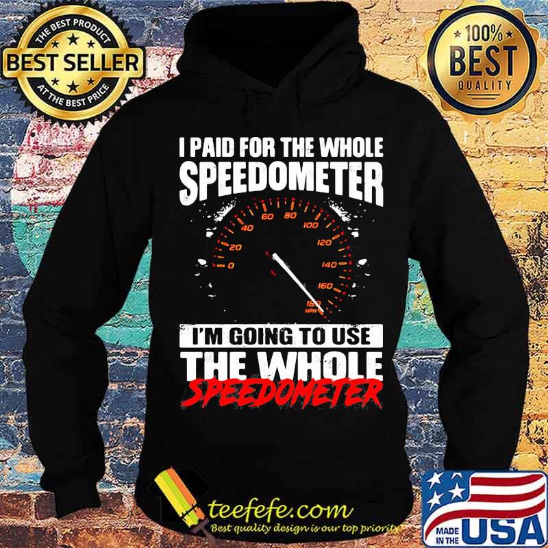 I Paid For The Whole Speedometer I’m Going To Use The Whole Speedometer Shirt I Paid For The Whole Speedometer I’m Going To Use The Whole Speedometer Shirt