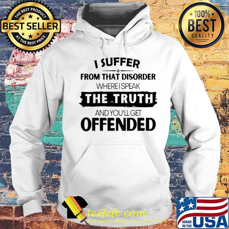 I Suffer From That Disorder Where I Speak The Truth And You’ll Get Offended Hoodie I Suffer From That Disorder Where I Speak The Truth And You’ll Get Offended Hoodie