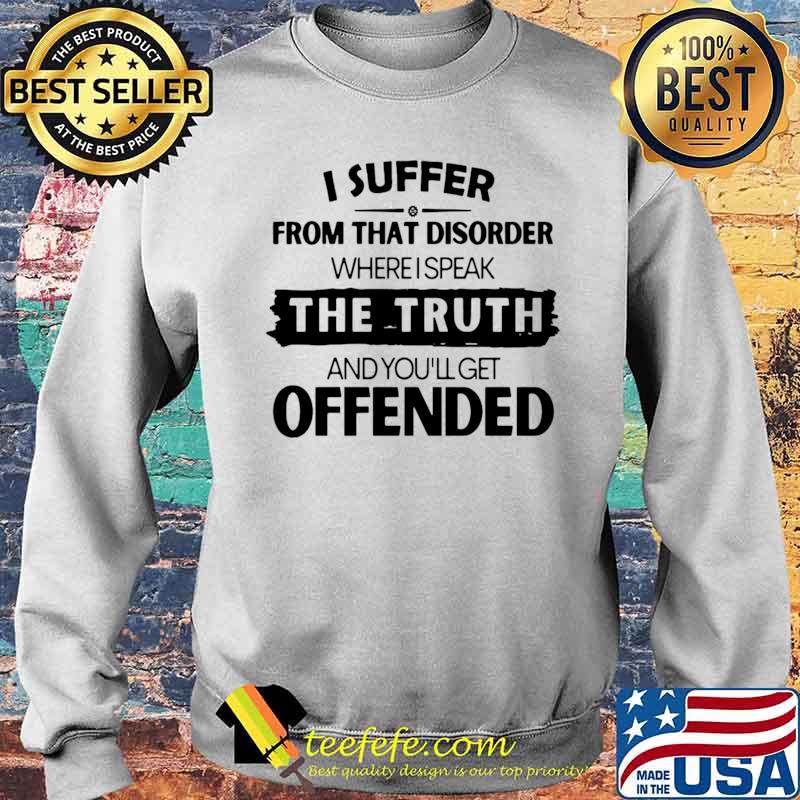 I Suffer From That Disorder Where I Speak The Truth And You’ll Get Offended Sweater I Suffer From That Disorder Where I Speak The Truth And You’ll Get Offended Sweater