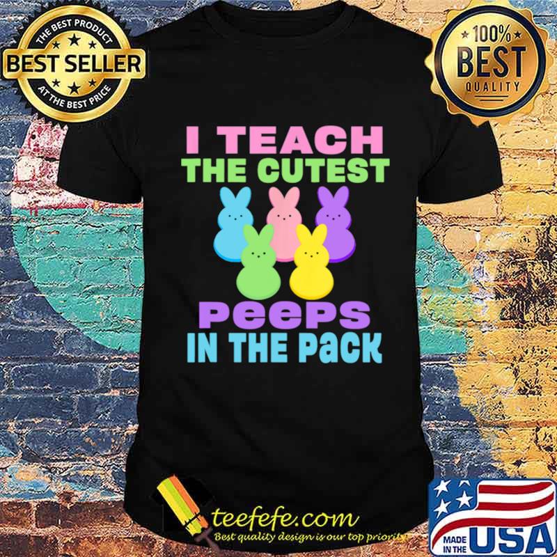 I Teach the Cutest Peeps in the Pack shirt