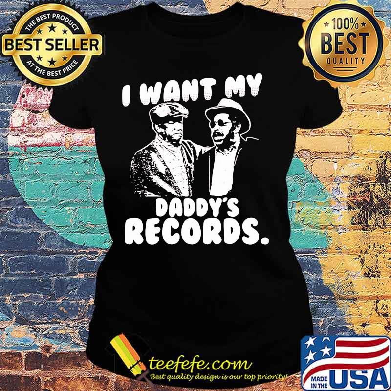 I Want My Daddy Records Sanford And Son Lovers Movie Shirt Ladies tee I Want My Daddy Records Sanford And Son Lovers Movie Shirt Ladies tee