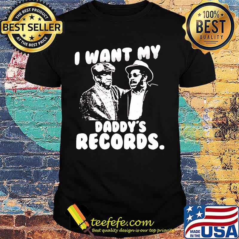 I Want My Daddy Records Sanford And Son Lovers Movie Shirt I Want My Daddy Records Sanford And Son Lovers Movie Shirt