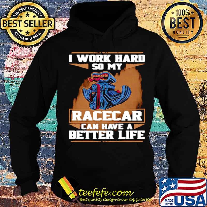 I Work Hard So My Race Car Can Have A Better Life s Hoodie I Work Hard So My Race Car Can Have A Better Life s Hoodie