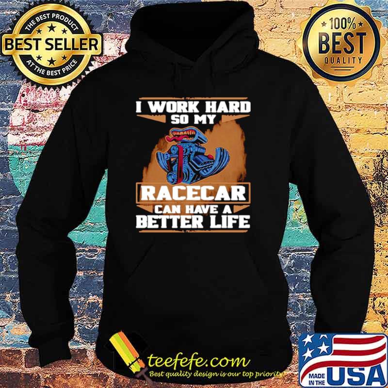 I Work Hard So My Race Car Can Have A Better Life Hoodie I Work Hard So My Race Car Can Have A Better Life Hoodie