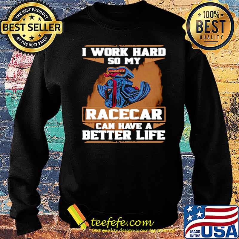 I Work Hard So My Race Car Can Have A Better Life Sweater I Work Hard So My Race Car Can Have A Better Life Sweater