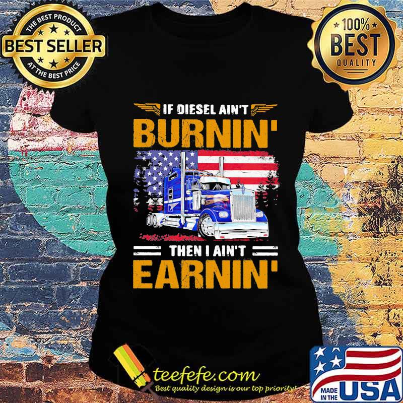 If Diesel Ain’t Burnin Then I Ain’t Earnin Trucker American Flag Shirt Ladies tee If Diesel Ain’t Burnin Then I Ain’t Earnin Trucker American Flag Shirt Ladies tee