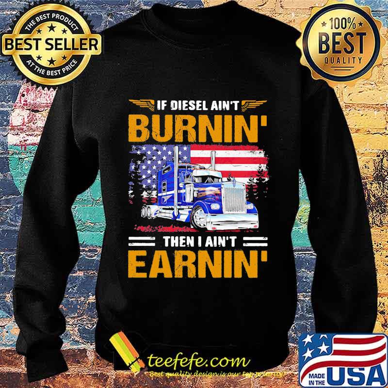 If Diesel Ain’t Burnin Then I Ain’t Earnin Trucker American Flag Shirt Sweater If Diesel Ain’t Burnin Then I Ain’t Earnin Trucker American Flag Shirt Sweater