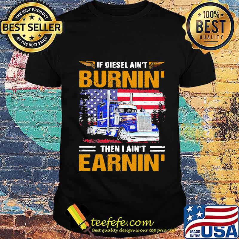 If Diesel Ain’t Burnin Then I Ain’t Earnin Trucker American Flag Shirt Unisex If Diesel Ain’t Burnin Then I Ain’t Earnin Trucker American Flag Shirt Unisex