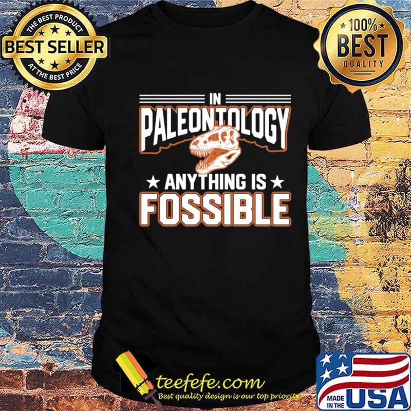 In Paleontology Anything is Fossible Paleontology shirt