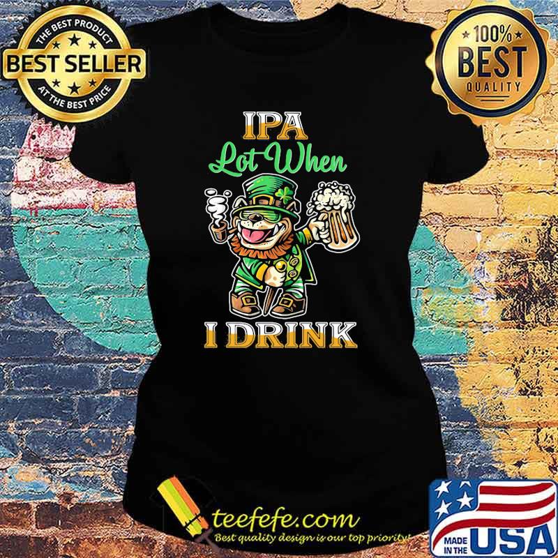 IPA Lot When I Drink Bull Dogs Beer Shirt Ladies tee IPA Lot When I Drink Bull Dogs Beer Shirt Ladies tee