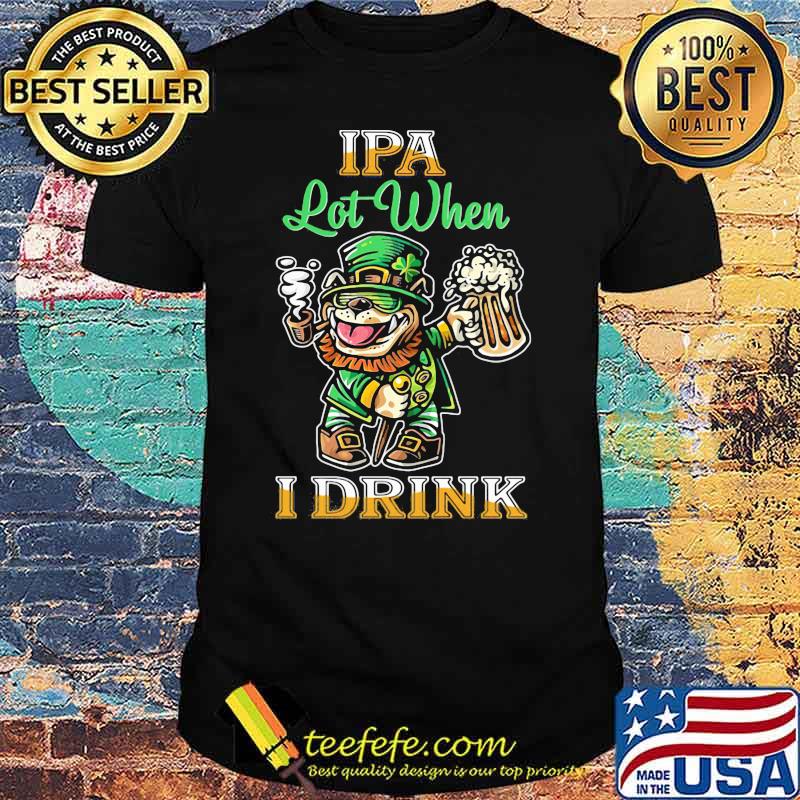IPA Lot When I Drink Bull Dogs Beer Shirt
