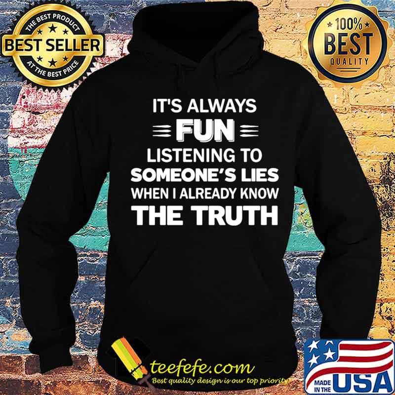 It’s Always Fun Listening To Someone’s Lies When I Already Know The Truth s Hoodie It’s Always Fun Listening To Someone’s Lies When I Already Know The Truth s Hoodie