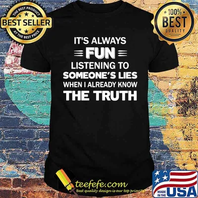 It’s Always Fun Listening To Someone’s Lies When I Already Know The Truth shirt