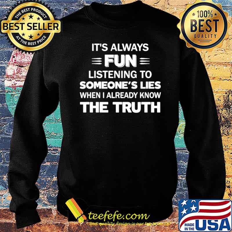 It’s Always Fun Listening To Someone’s Lies When I Already Know The Truth Sweater It’s Always Fun Listening To Someone’s Lies When I Already Know The Truth Sweater