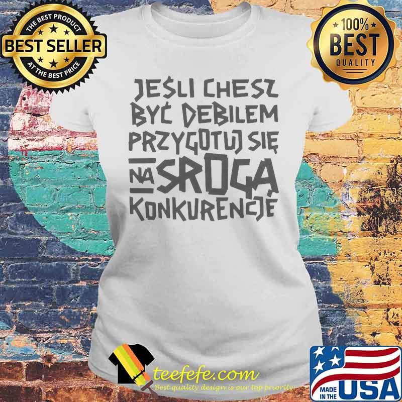 Jesli Chcesz Byc Debilem Przygotuj Sie Na Sroga Konkurencje Laides tee Jesli Chcesz Byc Debilem Przygotuj Sie Na Sroga Konkurencje Laides tee