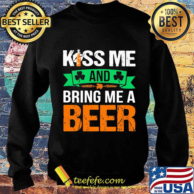 Kiss Me And Bring Me A Beer Irish Patrick’s Day Shirt Sweater Kiss Me And Bring Me A Beer Irish Patrick’s Day Shirt Sweater