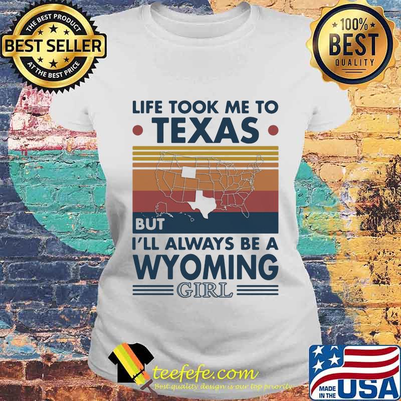 Life Took Me To Texas But I'll Always Be A Wyoming Girl Vintage Shirt Laides tee Life Took Me To Texas But I'll Always Be A Wyoming Girl Vintage Shirt Laides tee