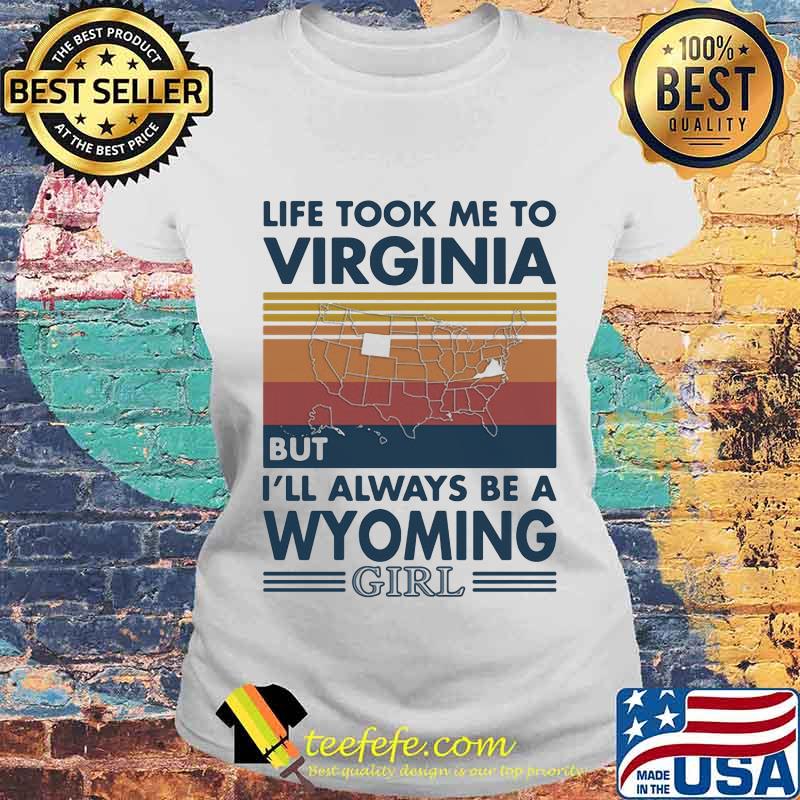 Life Took Me To Virginia But I'll Always Be A Wyoming Girl Vintage Shirt Laides tee Life Took Me To Virginia But I'll Always Be A Wyoming Girl Vintage Shirt Laides tee