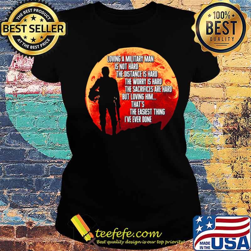 Loving A Military Man Is Not Hard The Distance Is Hard The Worry Is Hard s Ladies tee Loving A Military Man Is Not Hard The Distance Is Hard The Worry Is Hard s Ladies tee